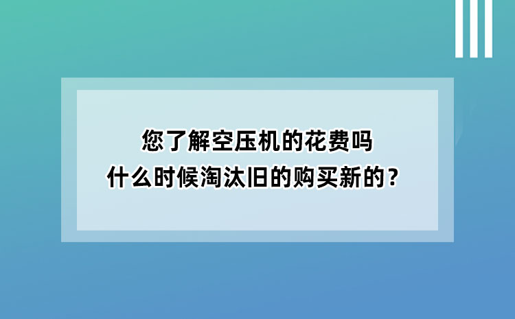 您了解空壓機的花費嗎？什么時候淘汰舊空壓機購買新空壓機？