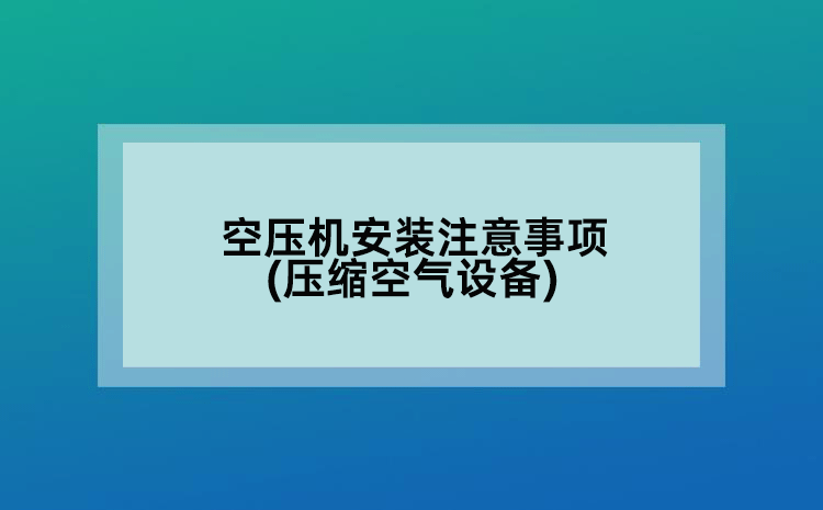 空壓機安裝注意事項(壓縮空氣設(shè)備)