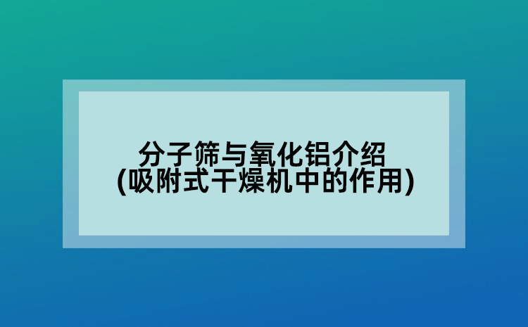 分子篩與氧化鋁介紹(吸附式干燥機(jī)中的作用)