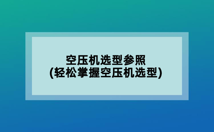 空壓機(jī)選型參照(輕松掌握空壓機(jī)選型)